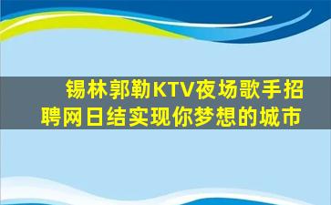 锡林郭勒KTV夜场歌手招聘网日结实现你梦想的城市